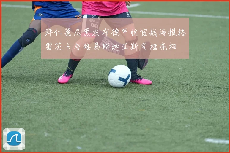 拜仁慕尼黑发布德甲收官战海报格雷茨卡与路易斯迪亚斯同框亮相