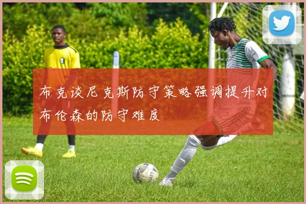 布克谈尼克斯防守策略强调提升对布伦森的防守难度