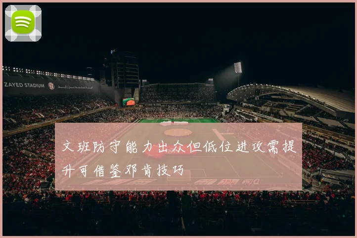 文班防守能力出众但低位进攻需提升可借鉴邓肯技巧