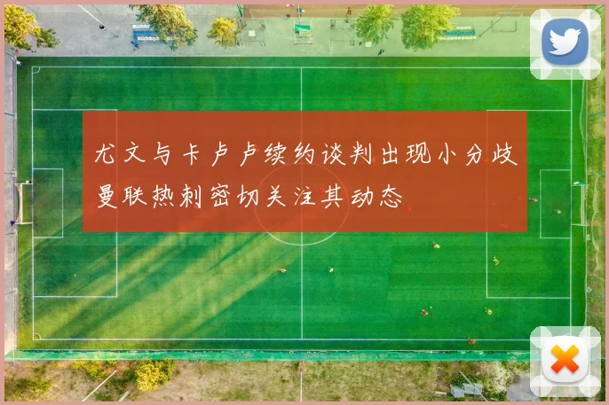 尤文与卡卢卢续约谈判出现小分歧曼联热刺密切关注其动态