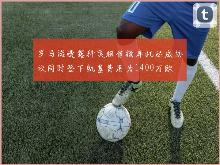 罗马诺透露科莫租借扬库托达成协议同时签下凯基费用为1400万欧