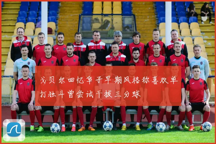 戈贝尔回忆华子早期风格称喜欢单打独斗曾尝试干拔三分球
