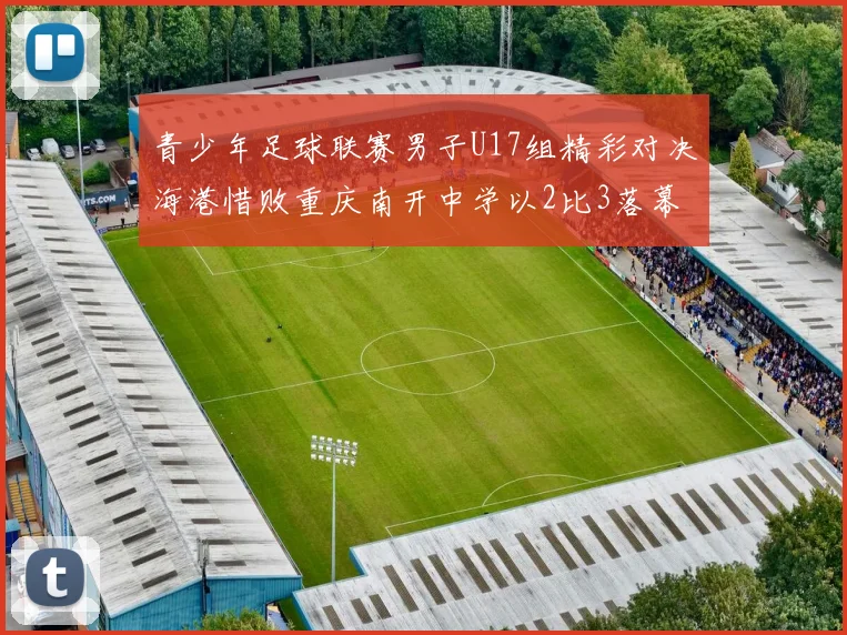 青少年足球联赛男子U17组精彩对决海港惜败重庆南开中学以2比3落幕