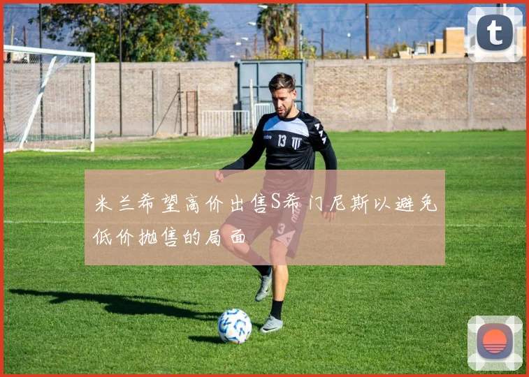 米兰希望高价出售S希门尼斯以避免低价抛售的局面