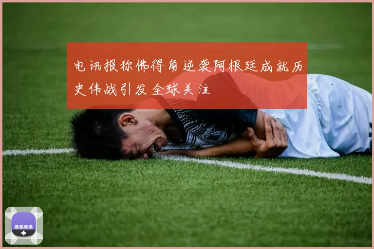 电讯报称佛得角逆袭阿根廷成就历史伟战引发全球关注