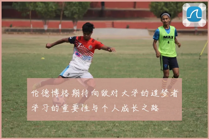 伦德博格期待向敌对大学的追梦者学习的重要性与个人成长之路